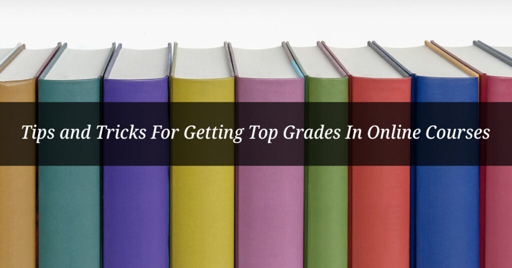 Tips and Tricks For Getting Top Grades In Online Courses
